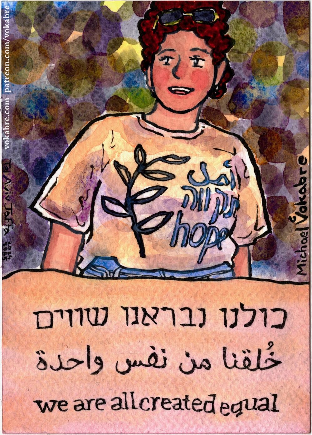 Vertical painting done with ink lines and watercolour paint. On the bottom third is a piece of cloth, slightly pinkish-yellowish saying "we are all created equal" in Hebrew, Arabic, English. Above is a young woman smiling and looking to the right, with curly hair and glasses in the hair, the shirt of hers, short sleeved, says "Hope" in Arabic, Hebrew, English, with an olive branch to the left. The dark background is painted in circles of different colours. The painting is signed Tel Aviv Jaffa Michael Vokabre 2024 5785.